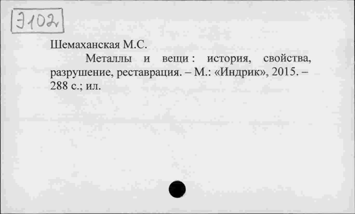 ﻿Шемаханская М.С.
Металлы и вещи : история, свойства разрушение, реставрация. - М.: «Индрик», 2015. -288 с.; ил.